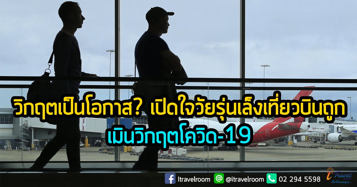 วิกฤตเป็นโอกาส? เปิดใจวัยรุ่นเล็งเที่ยวบินถูก เมินวิกฤตโควิด-19