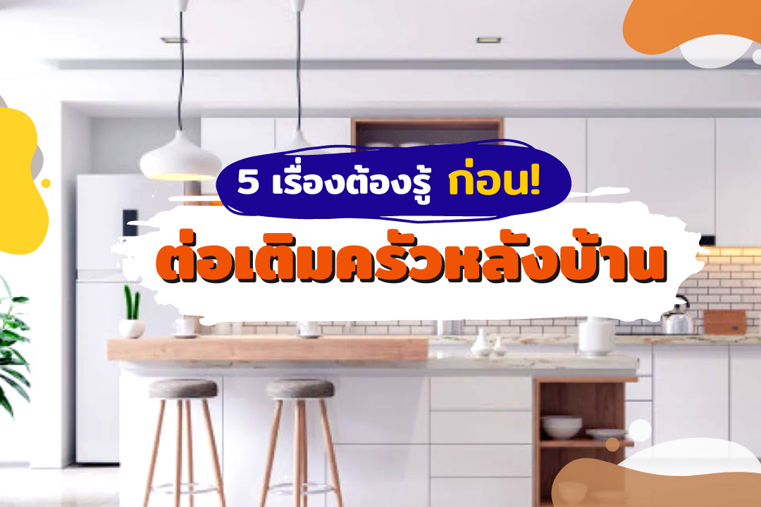 5 เรื่องต้องรู้ ก่อนต่อเติมครัวหลังบ้าน