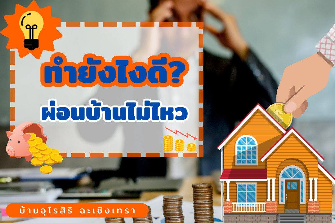 5 วิธี ทำอย่างไรดี ถ้าผ่อนบ้านไม่ไหว