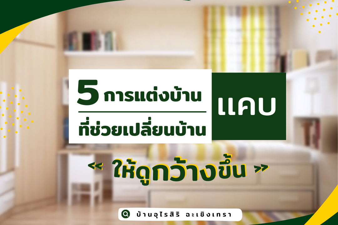 5 การตกแต่งบ้านที่ช่วยเปลี่ยนบ้านแคบ ให้ดูกว้างขึ้น