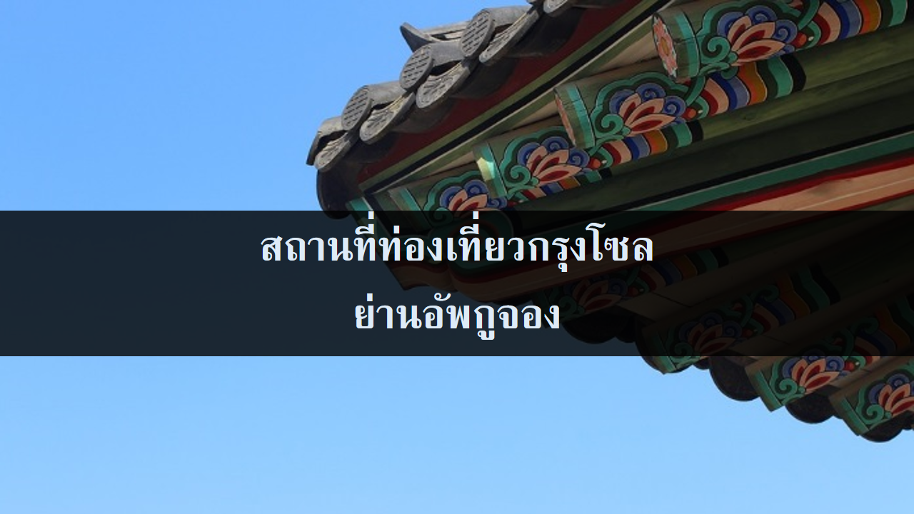 สถานที่ท่องเที่ยวกรุงโซล ย่านอัพกูจอง สถานที่ท่องเที่ยวกรุงโซล ย่านอัพกูจอง