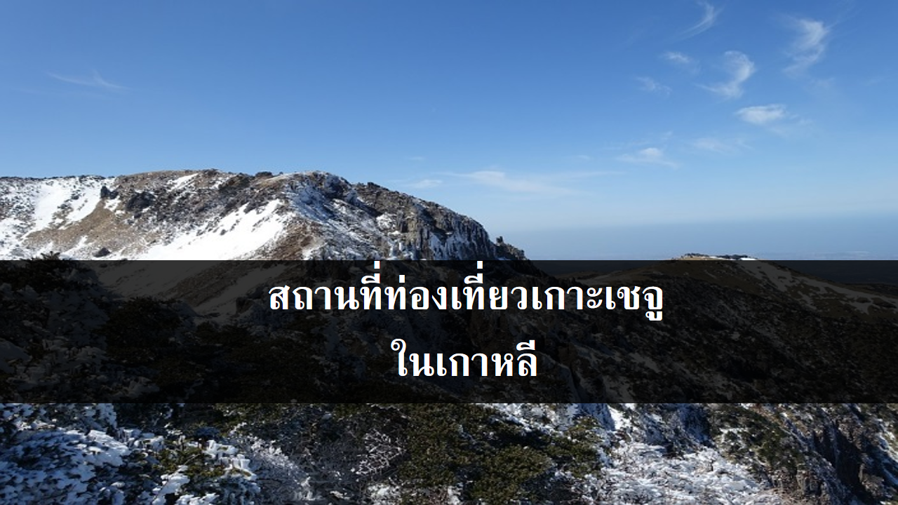 สถานที่ท่องเที่ยวเกาะเชจู ในเกาหลี สถานที่ท่องเที่ยวเกาะเชจู ในเกาหลี