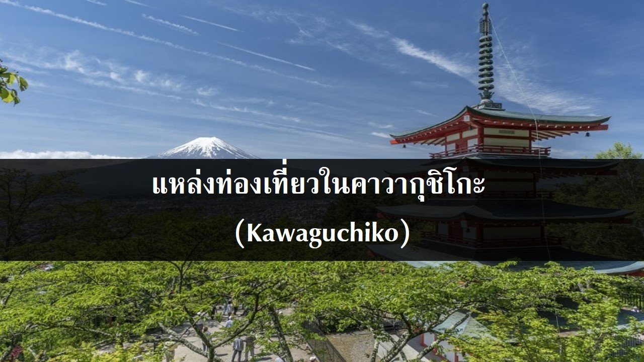แหล่งท่องเที่ยวในคาวากุชิโกะ (Kawaguchiko) แหล่งท่องเที่ยวในคาวากุชิโกะ (Kawaguchiko)