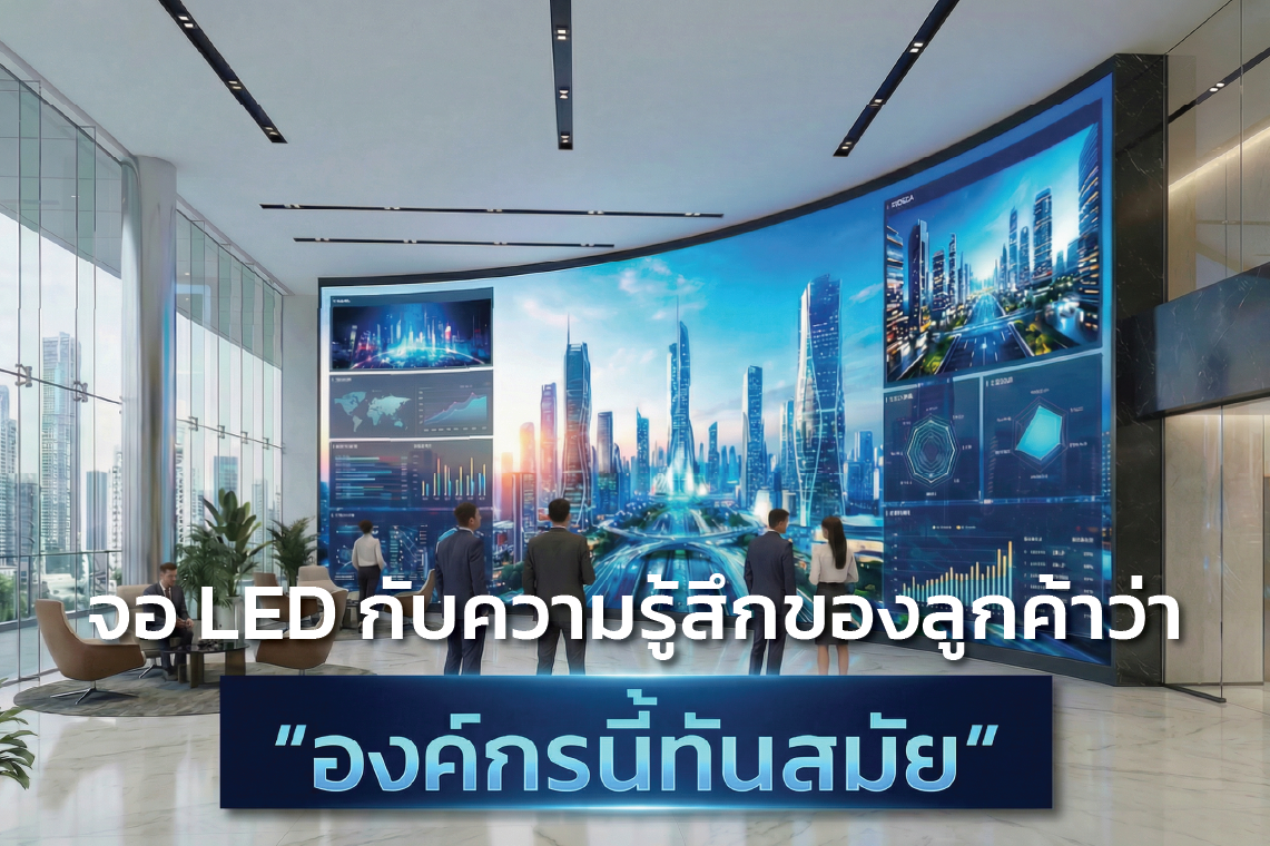จอ LED กับความรู้สึกของลูกค้าว่า องค์กรนี้ทันสมัย ที่อธิบายเป็นคำพูดไม่ได้ 