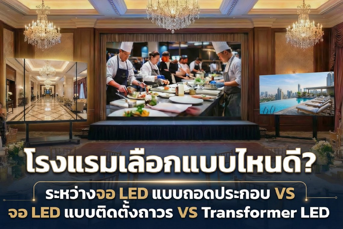 โรงแรมเลือกแบบไหนดี? เจาะลึกความคุ้มค่าระหว่าง จอ LED แบบถอดประกอบ vs จอ LED ติดตั้งถาวร vs Transformer LED 
