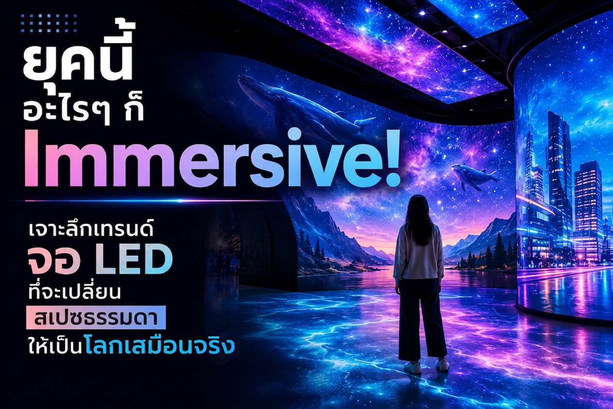ยุคนี้อะไรๆ ก็ Immersive! เจาะลึกเทรนด์จอ LED ที่จะเปลี่ยนสเปซธรรมดาให้เป็นโลกเสมือนจริง 