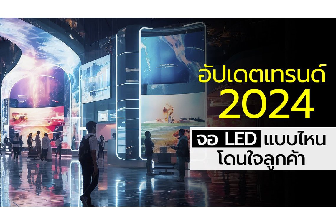 อัปเดตเทรนด์ 2024 จอ LED แบบไหนโดนใจลูกค้า