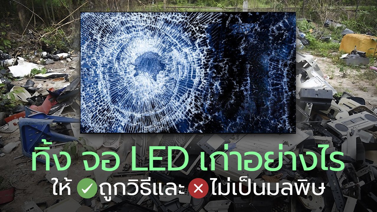 ทิ้ง จอ LED เก่าอย่างไร ให้ถูกวิธีและไม่เป็นมลพิษ