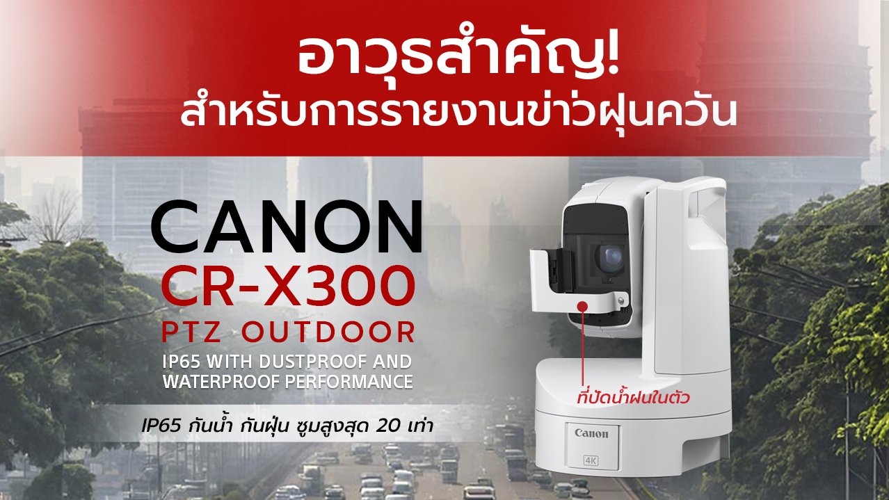 อาวุธสำคัญ! สำหรับการรายงานข่าวฝุ่นควัน | Canon CR-X300 อาวุธสำคัญ! สำหรับการรายงานข่าวฝุ่นควัน | Canon CR-X300