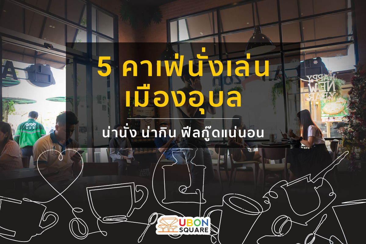 5 คาเฟ่นั่งชิล @อุบลสแควร์