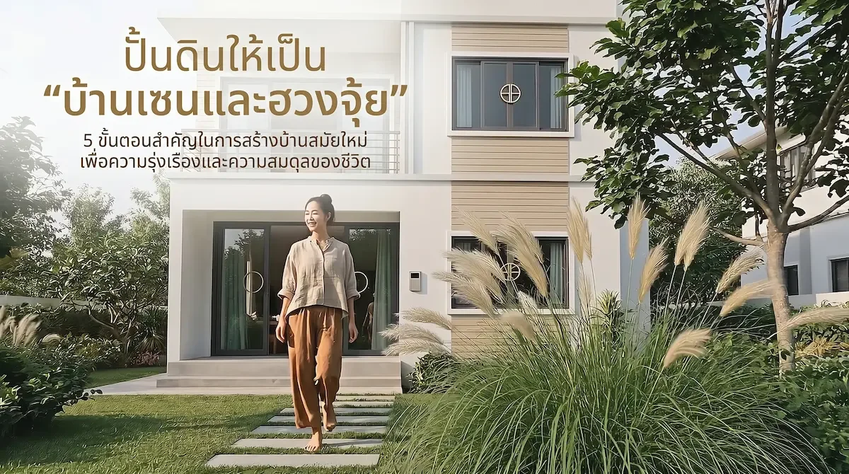 ปั้นดินให้เป็น "บ้านแห่งเซนและฮวงจุ้ย": 5 ก้าวสำคัญสู่การสร้างบ้านโมเดิร์นเพื่อความมั่งคั่งและสมดุลชีวิต