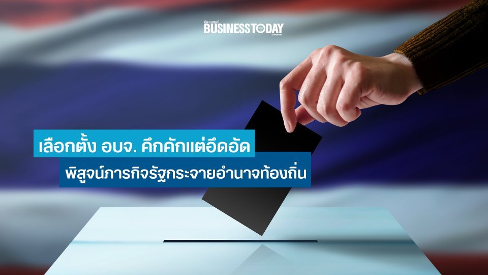 สนามเลือกตั้ง อบจ. คึกคักแต่อึดอัด พิสูจน์ภารกิจรัฐกระจายอำนาจท้องถิ่น