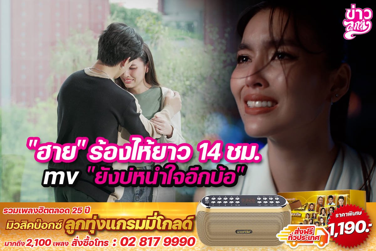 "ฮาย" ร้องไห้ยาว 14 ชม. mv "ยังบ่หนำใจอีกบ้อ"