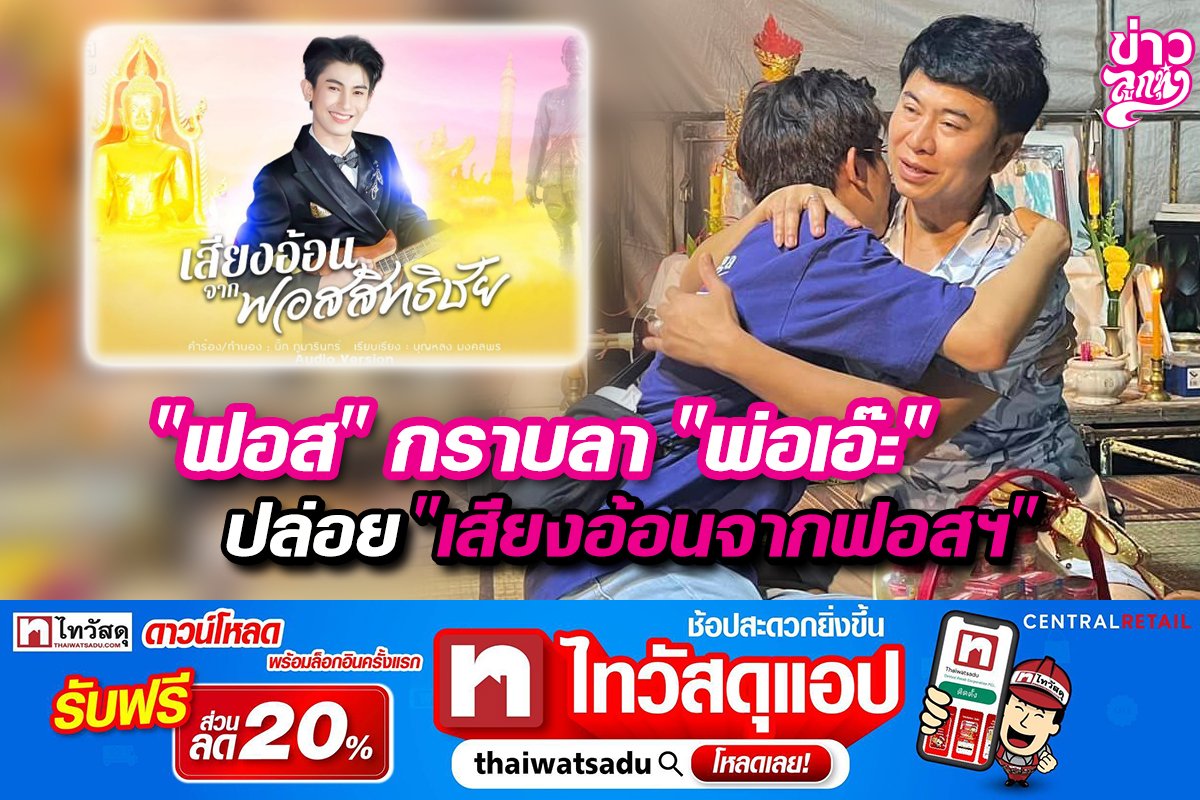 "ฟอส" กราบลา "พ่อเอ๊ะ" ปล่อย "เสียงอ้อนจากฟอสฯ"