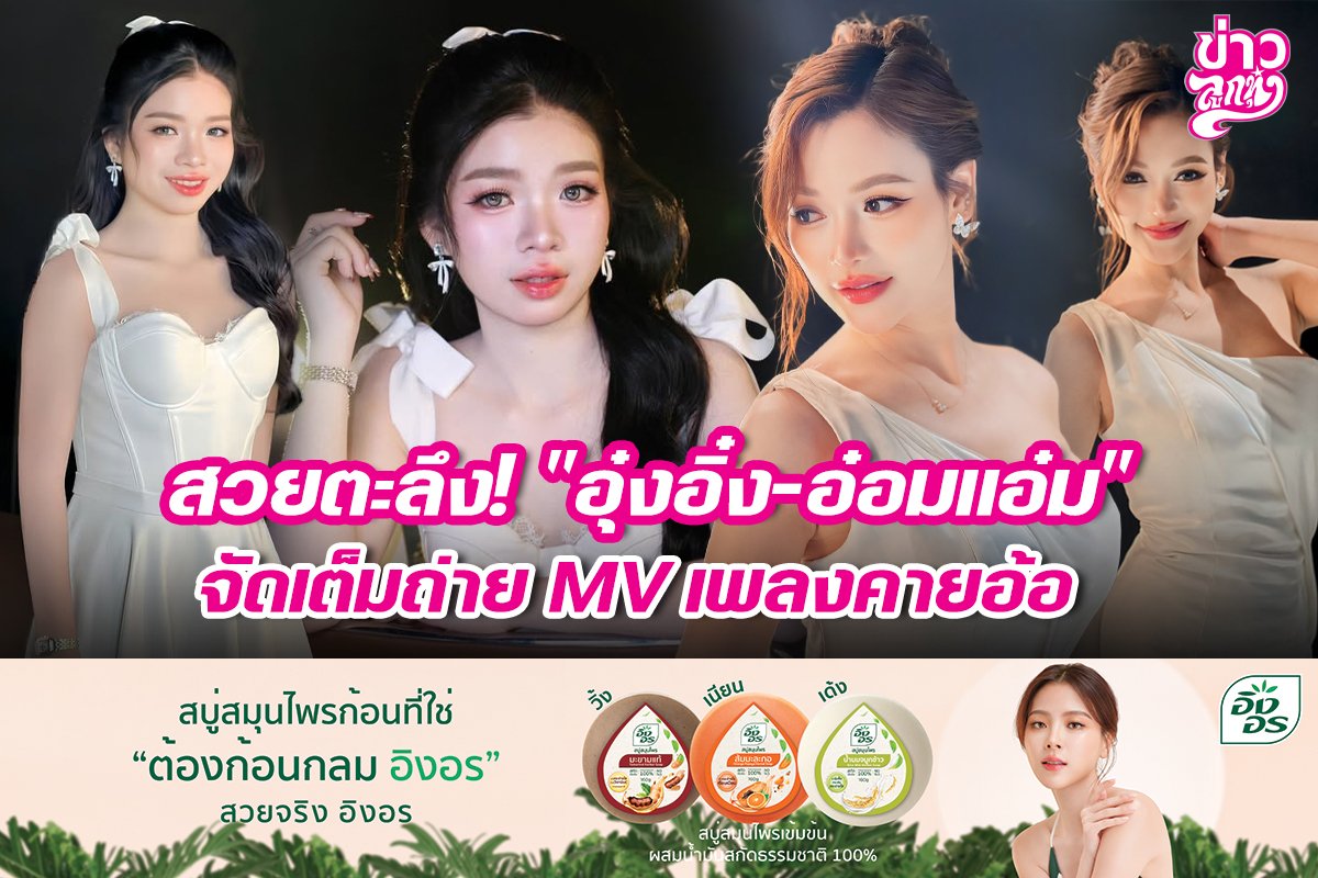 สวยตะลึง! "อุ๋งอิ๋ง-อ๋อมแอ๋ม" จัดเต็มถ่าย MV เพลงคายอ้อ