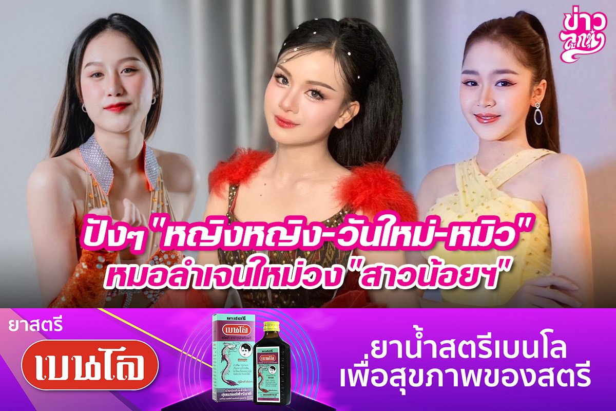 ปังๆ "หญิงหญิง-วันใหม่-หมิว" หมอลำเจนใหม่วง "สาวน้อยฯ"