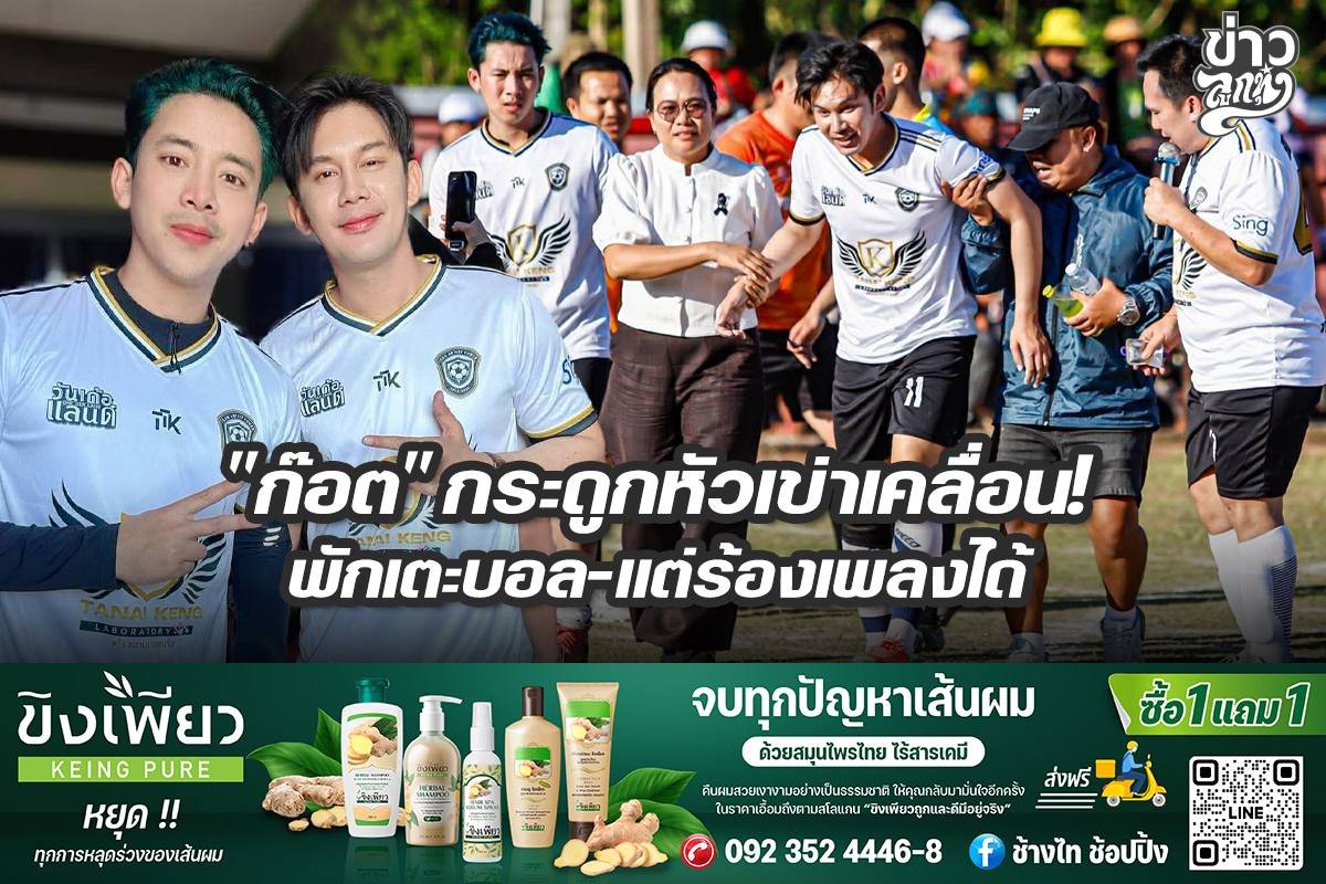 "ก๊อต" กระดูกหัวเข่าเคลื่อน! พักเตะบอล-แต่ร้องเพลงได้