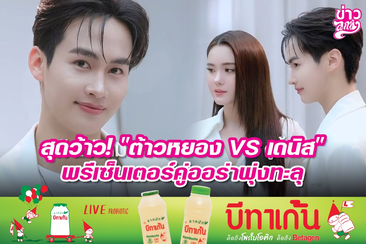 สุดว้าว! "ต้าวหยอง VS เดนิส" พรีเซ็นเตอร์คู่ออร่าพุ่งทะลุ