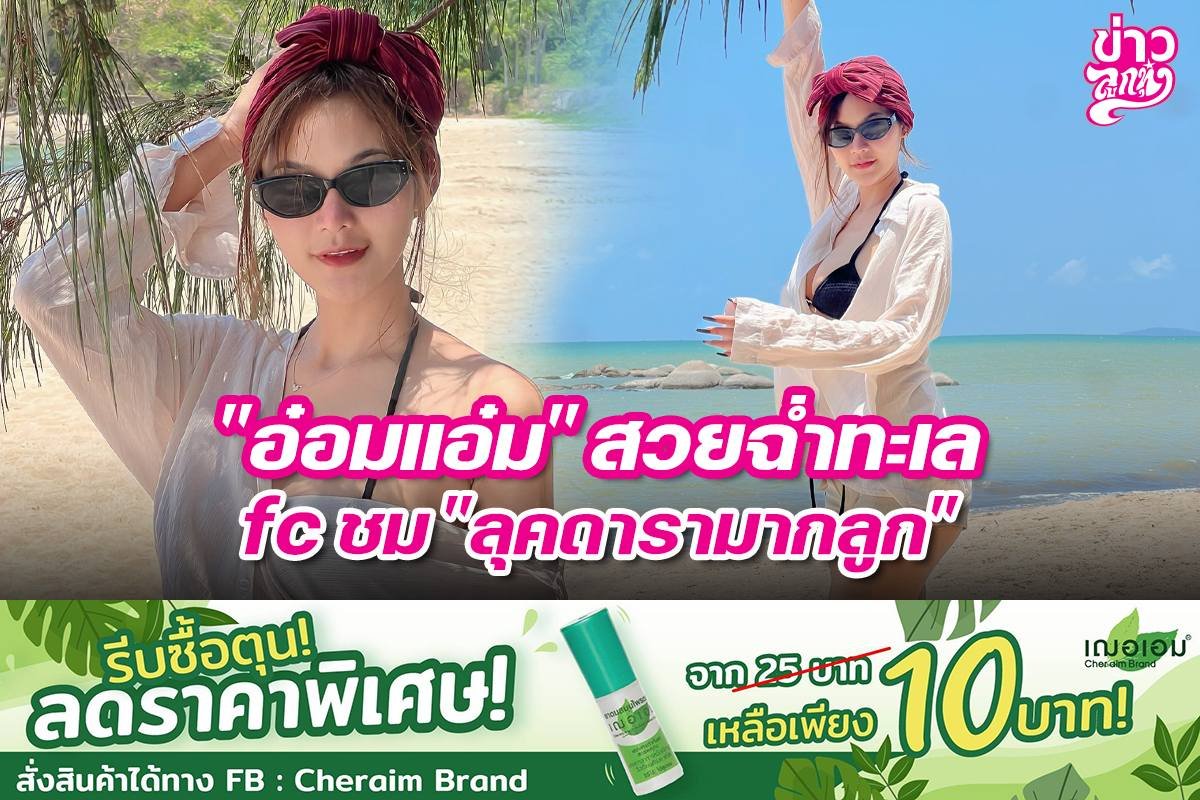 "อ๋อมแอ๋ม" สวยฉ่ำทะเล fc ชม "ลุคดารามากลูก"
