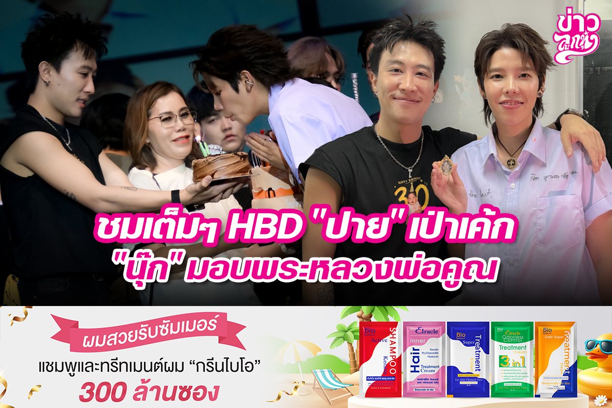 ชมเต็มๆ HBD "ปาย" เป่าเค้ก "นุ๊ก" มอบพระหลวงพ่อคูณ