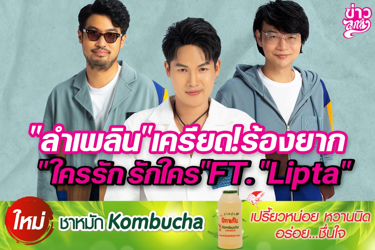 “ลำเพลิน”เครียด!ร้องยาก “ใครรัก รักใคร” FT. “Lipta”