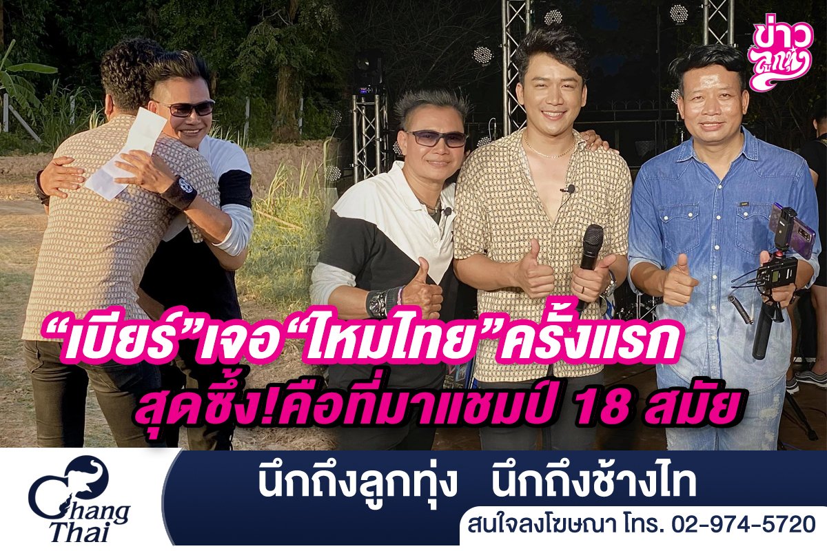 “เบียร์”เจอ“ไหมไทย”ครั้งแรก สุดซึ้ง!คือที่มาแชมป์ 18 สมัย