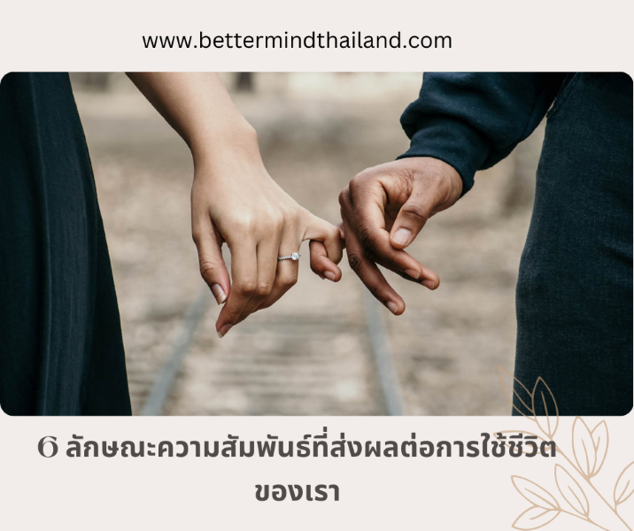 6 ลักษณะความสัมพันธ์ที่ส่งผลต่อการใช้ชีวิตของเรา  6 ลักษณะความสัมพันธ์ที่ส่งผลต่อการใช้ชีวิตของเรา