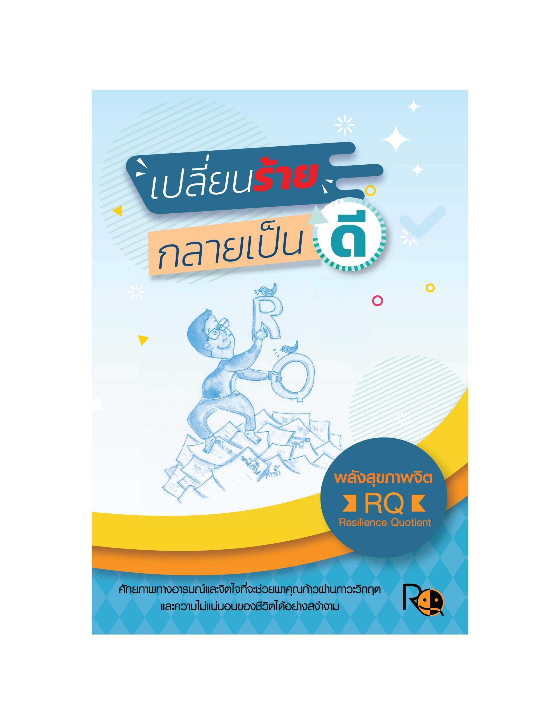 เปลี่ยนร้ายกลายเป็นดี พลังสุขภาพจิต RQ: Resilience Quotient : ศักยภาพทางอารมณ์และจิตใจที่จะช่วยพาคุณก้าวผ่านภาวะวิกฤต และความไม่แน่นอนของชีวิตได้อย่างสง่างาม เปลี่ยนร้ายกลายเป็นดี พลังสุขภาพจิต RQ: Resilience Quotient : ศักยภาพทางอารมณ์และจิตใจที่จะช่วยพาคุณก้าวผ่านภาวะวิกฤต และความไม่แน่นอนของชีวิตได้อย่างสง่างาม