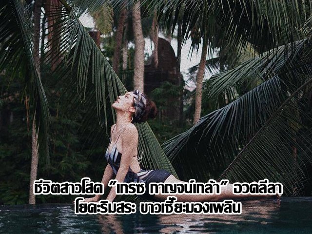 ชีวิตสาวโสด "เกรซ กาญจน์เกล้า" อวดลีลาโยคะริมสระ ขาวเซี๊ยะมองเพลิน ชีวิตสาวโสด "เกรซ กาญจน์เกล้า" อวดลีลาโยคะริมสระ ขาวเซี๊ยะมองเพลิน