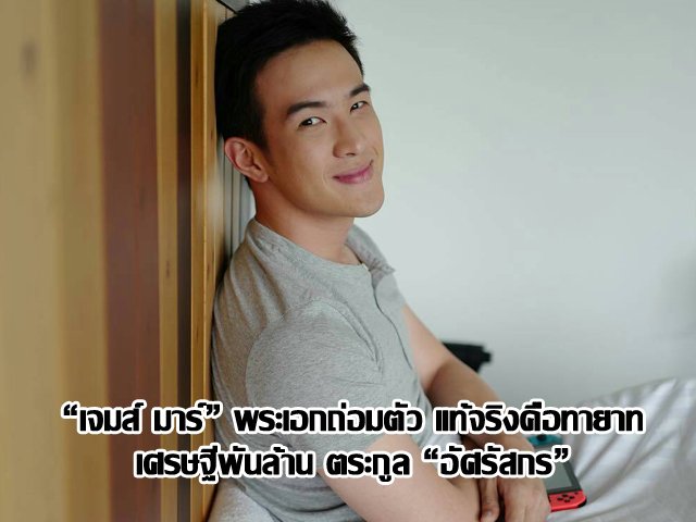 “เจมส์ มาร์” พระเอกถ่อมตัว แท้จริงคือทายาทเศรษฐีพันล้าน ตระกูล “อัศรัสกร”