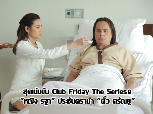 สุดเข้มข้น Club Friday The Series9 "หญิง-รฐา" ประชันดราม่า "ตั้ว-ศรัณยู"