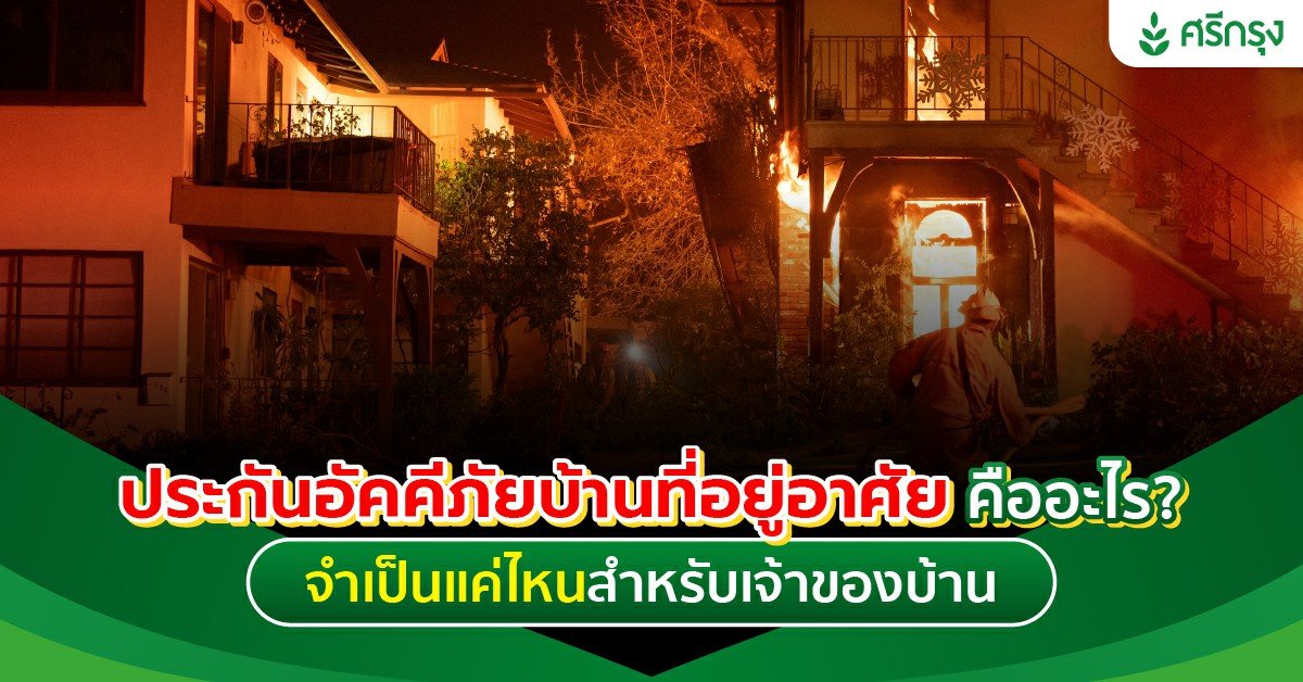 ประกันอัคคีภัยบ้านที่อยู่อาศัย คืออะไร? จำเป็นแค่ไหนสำหรับเจ้าของบ้าน