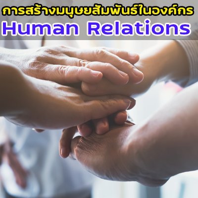 การสร้างมนุษยสัมพันธ์ในองค์กร  Human Relations