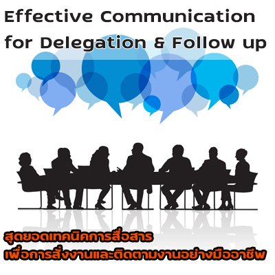 Effective Communication for  Delegation & Follow up  (สุดยอดเทคนิคการสื่อสาร เพื่อการสั่งงานและติดตามงานอย่างมืออาชีพ) 