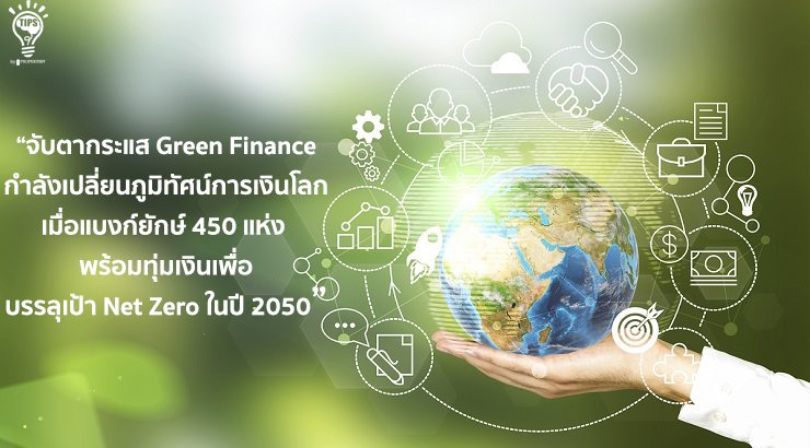 จับตากระแส Green Finance กำลังเปลี่ยนภูมิทัศน์การเงินโลก เมื่อแบงก์ยักษ์ 450 แห่ง พร้อมทุ่มเงินเพื่อบรรลุเป้า Net Zero ในปี 2050