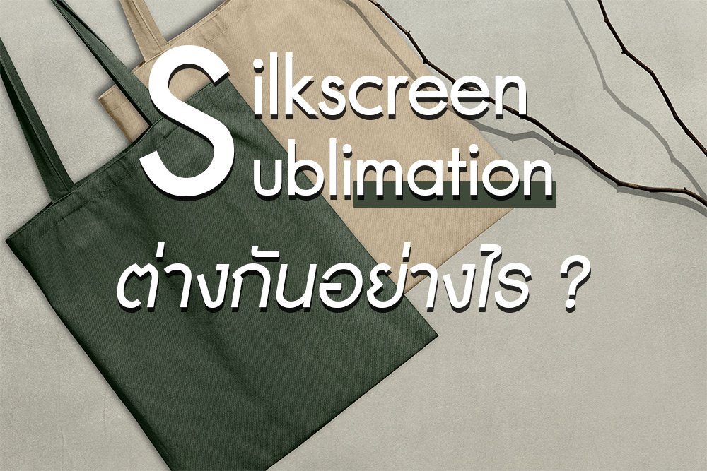 Silkscreen และ Sublimation ต่างกันอย่างไร ?