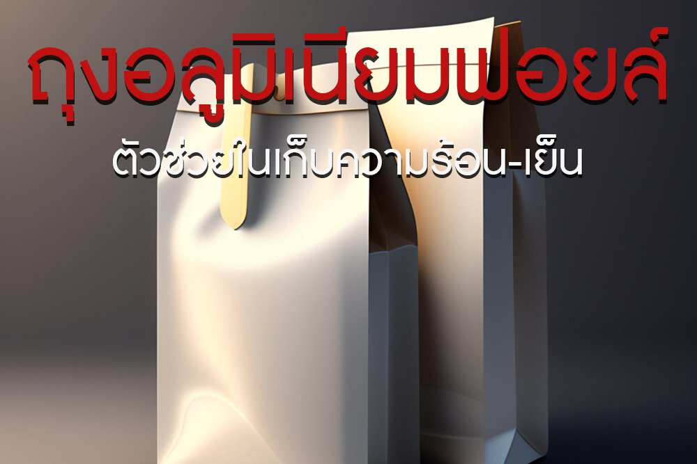 ถุงอลูมิเนียมฟอยล์ ตัวช่วยในเก็บความร้อน-เย็น