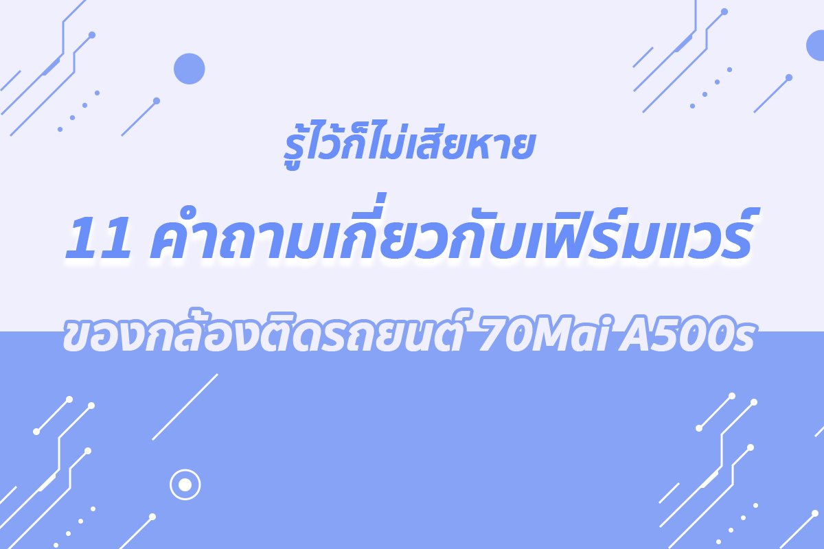 11 คำถามเกี่ยวกับเฟิร์มแวร์ ของกล้องติดรถยนต์ 70Mai A500s 