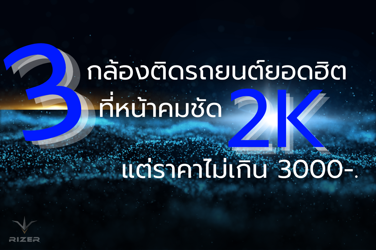 แนะนำ 3 กล้องติดรถยนต์ยอดฮิต ที่หน้าคมชัด 2K แต่ราคาไม่เกิน 3000!!