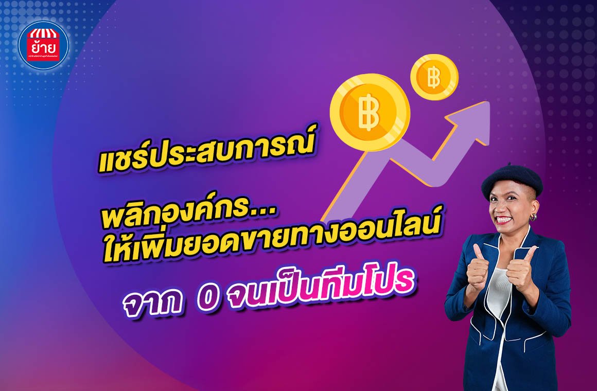  แชร์ประสบการณ์พลิกองค์กร..ให้เพิ่มยอดขายทางออนไลน์ จาก 0 จนเป็นทีมโปร