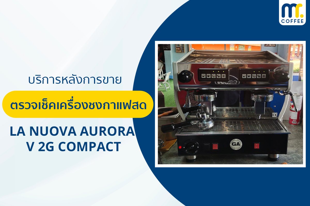 บริการเข้าตรวจเช็คเครื่องชงกาแฟ LA NUOVA AURORA V 2G COMPACT โดยช่างศูนย์บริการ จ.เชียงราย