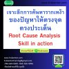 เจาะลึกการค้นหารากเหง้าของปัญหาให้ตรงจุดตรงประเด็น (Root Cause Analysis Skill in action)