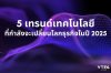 5 เทรนด์เทคโนโลยี ที่กำลังจะเปลี่ยนโลกธุรกิจในปี 2025  5 เทรนด์เทคโนโลยี ที่กำลังจะเปลี่ยนโลกธุรกิจในปี 2025