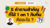 5 คำถามสำคัญที่ใช้ 1 on 1 กับทีม 5 คำถามสำคัญที่ใช้ 1 on 1 กับทีม