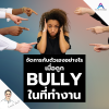 จัดการกับตัวเองอย่างไร เมื่อถูก Bully ในที่ทำงาน