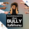 จัดการกับตัวเองอย่างไร เมื่อถูก Bully ในที่ทำงาน จัดการกับตัวเองอย่างไร เมื่อถูก Bully ในที่ทำงาน