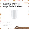 Super Cup แก้วแคปซูล 16oz Ø95 50ใบ