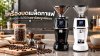 เครื่องบดเมล็ดกาแฟ เลือกอย่างไรให้ได้รสชาติสมบูรณ์แบบ