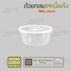ถ้วยกลม PP เนื้อแข็ง  750ml  พร้อมฝา - สีใส ฝาใส