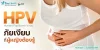 HPV ภัยเงียบที่ผู้หญิงต้องรู้ HPV ภัยเงียบที่ผู้หญิงต้องรู้